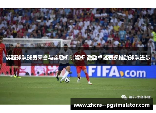 英超球队球员荣誉与奖励机制解析 激励卓越表现推动球队进步