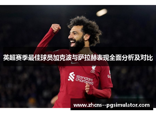 英超赛季最佳球员加克波与萨拉赫表现全面分析及对比 英超赛季最佳球员加克波与萨拉赫表现全面分析及对比