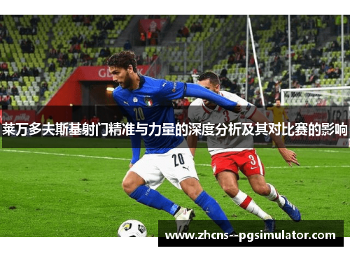 莱万多夫斯基射门精准与力量的深度分析及其对比赛的影响 莱万多夫斯基射门精准与力量的深度分析及其对比赛的影响