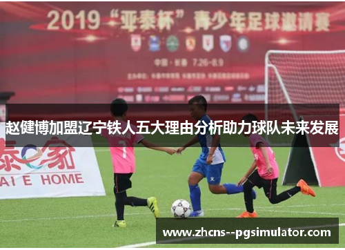 赵健博加盟辽宁铁人五大理由分析助力球队未来发展