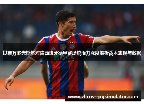 以莱万多夫斯基对阵西班牙德甲赛场统治力深度解析战术表现与数据