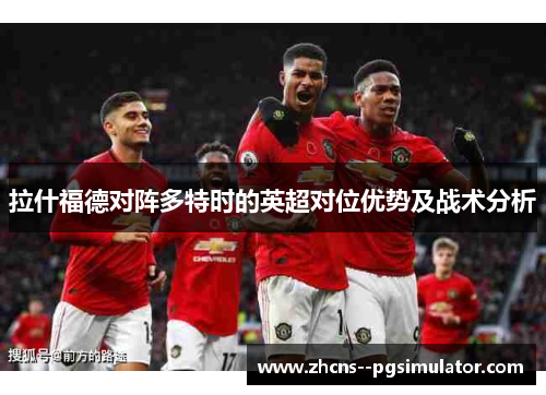 拉什福德对阵多特时的英超对位优势及战术分析