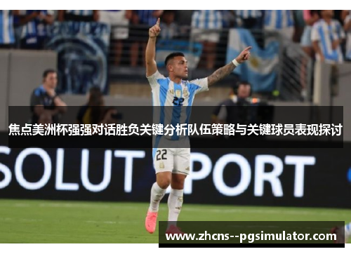焦点美洲杯强强对话胜负关键分析队伍策略与关键球员表现探讨
