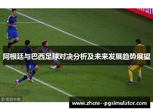 阿根廷与巴西足球对决分析及未来发展趋势展望