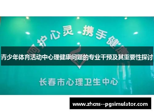 青少年体育活动中心理健康问题的专业干预及其重要性探讨 青少年体育活动中心理健康问题的专业干预及其重要性探讨