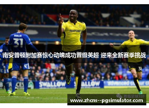 南安普顿附加赛惊心动魄成功晋级英超 迎来全新赛季挑战