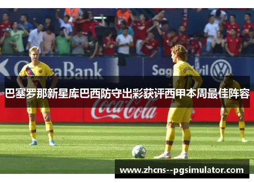 巴塞罗那新星库巴西防守出彩获评西甲本周最佳阵容