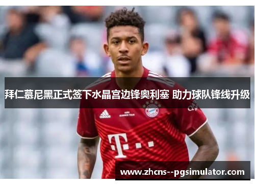 拜仁慕尼黑正式签下水晶宫边锋奥利塞 助力球队锋线升级