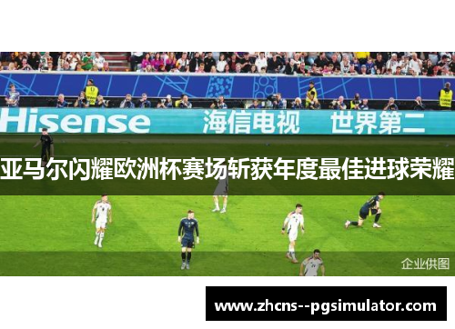 亚马尔闪耀欧洲杯赛场斩获年度最佳进球荣耀