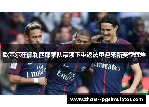 欧塞尔在佩利西耶率队带领下重返法甲迎来新赛季辉煌
