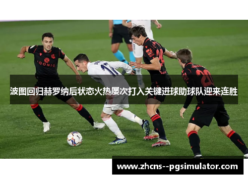 波图回归赫罗纳后状态火热屡次打入关键进球助球队迎来连胜 波图回归赫罗纳后状态火热屡次打入关键进球助球队迎来连胜