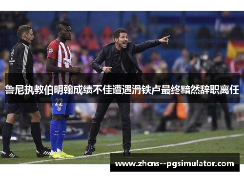 鲁尼执教伯明翰成绩不佳遭遇滑铁卢最终黯然辞职离任 鲁尼执教伯明翰成绩不佳遭遇滑铁卢最终黯然辞职离任