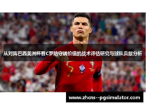 从对阵巴西美洲杯看C罗防守端价值的战术评估研究与球队贡献分析 从对阵巴西美洲杯看C罗防守端价值的战术评估研究与球队贡献分析